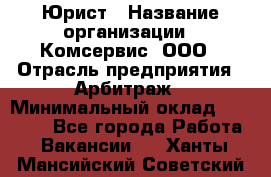 Юрист › Название организации ­ Комсервис, ООО › Отрасль предприятия ­ Арбитраж › Минимальный оклад ­ 25 000 - Все города Работа » Вакансии   . Ханты-Мансийский,Советский г.